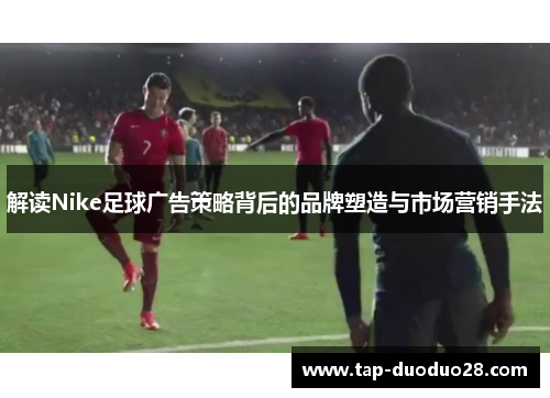 解读Nike足球广告策略背后的品牌塑造与市场营销手法