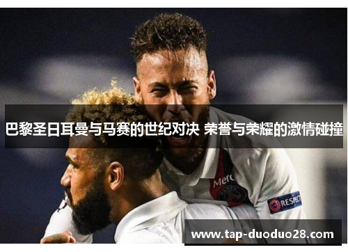 巴黎圣日耳曼与马赛的世纪对决 荣誉与荣耀的激情碰撞 巴黎圣日耳曼与马赛的世纪对决 荣誉与荣耀的激情碰撞