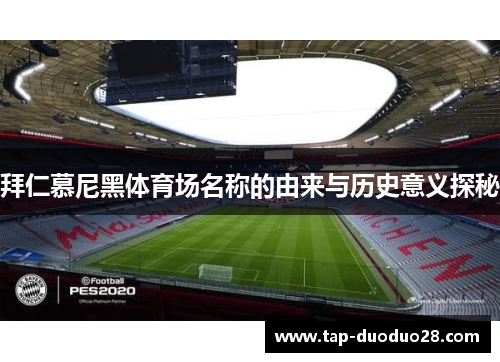 拜仁慕尼黑体育场名称的由来与历史意义探秘 拜仁慕尼黑体育场名称的由来与历史意义探秘