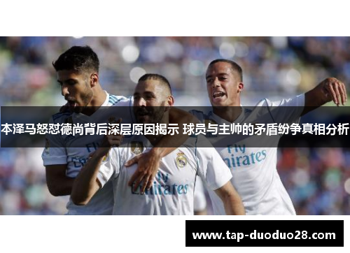 本泽马怒怼德尚背后深层原因揭示 球员与主帅的矛盾纷争真相分析 本泽马怒怼德尚背后深层原因揭示 球员与主帅的矛盾纷争真相分析