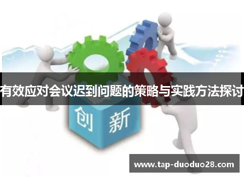 有效应对会议迟到问题的策略与实践方法探讨 有效应对会议迟到问题的策略与实践方法探讨