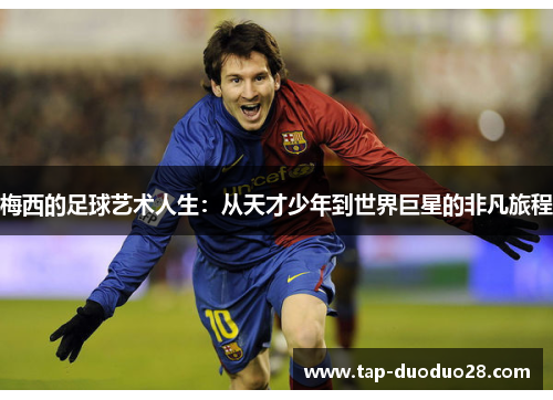 梅西的足球艺术人生：从天才少年到世界巨星的非凡旅程