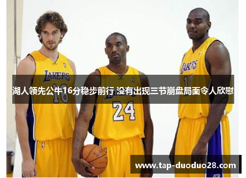 湖人领先公牛16分稳步前行 没有出现三节崩盘局面令人欣慰 湖人领先公牛16分稳步前行 没有出现三节崩盘局面令人欣慰