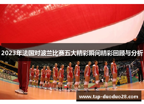 2023年法国对波兰比赛五大精彩瞬间精彩回顾与分析 2023年法国对波兰比赛五大精彩瞬间精彩回顾与分析