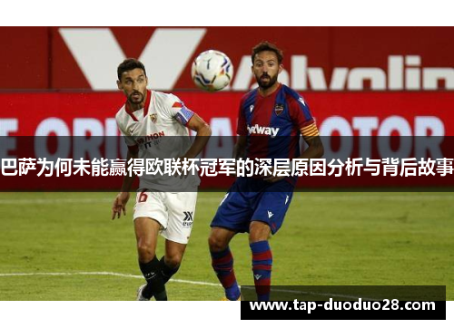 巴萨为何未能赢得欧联杯冠军的深层原因分析与背后故事 巴萨为何未能赢得欧联杯冠军的深层原因分析与背后故事