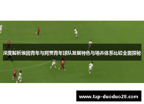 深度解析埃因青年与阿贾青年球队发展特色与培养体系比较全面探秘