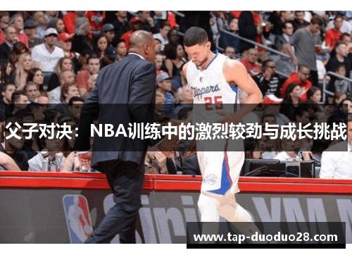 父子对决：NBA训练中的激烈较劲与成长挑战