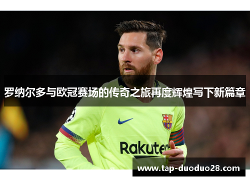 罗纳尔多与欧冠赛场的传奇之旅再度辉煌写下新篇章