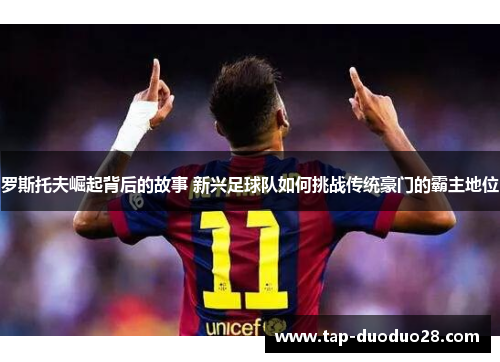 罗斯托夫崛起背后的故事 新兴足球队如何挑战传统豪门的霸主地位