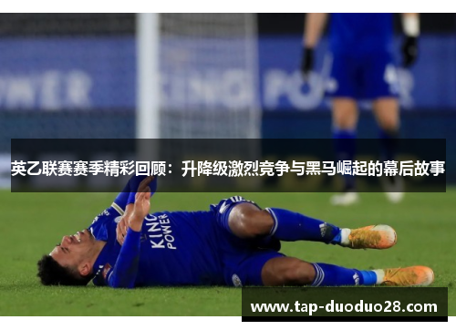 英乙联赛赛季精彩回顾：升降级激烈竞争与黑马崛起的幕后故事