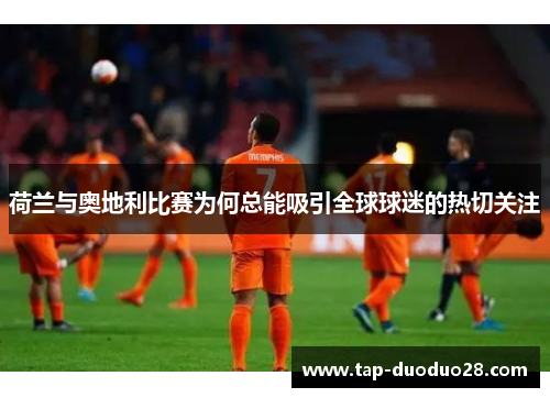 荷兰与奥地利比赛为何总能吸引全球球迷的热切关注