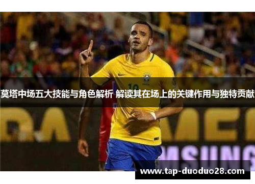 莫塔中场五大技能与角色解析 解读其在场上的关键作用与独特贡献 莫塔中场五大技能与角色解析 解读其在场上的关键作用与独特贡献