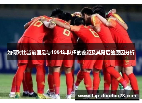 如何对比当前国足与1994年队伍的差距及其背后的原因分析