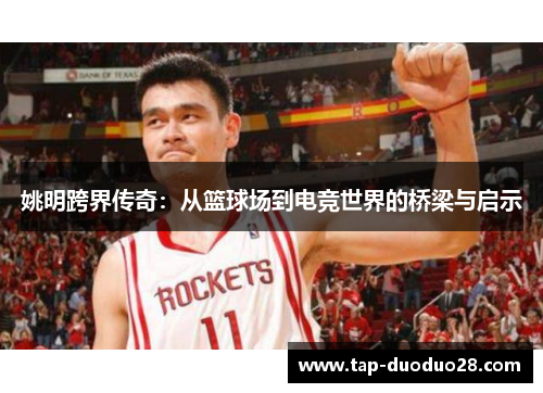 姚明跨界传奇：从篮球场到电竞世界的桥梁与启示