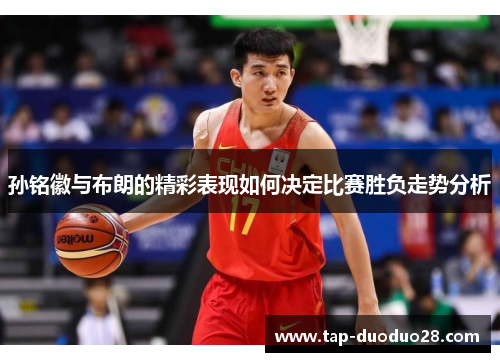 孙铭徽与布朗的精彩表现如何决定比赛胜负走势分析