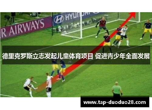 德里克罗斯立志发起儿童体育项目 促进青少年全面发展 德里克罗斯立志发起儿童体育项目 促进青少年全面发展