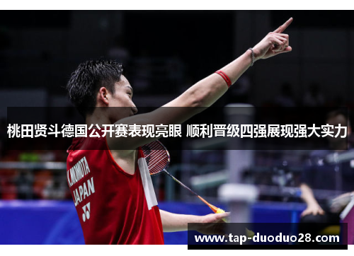 桃田贤斗德国公开赛表现亮眼 顺利晋级四强展现强大实力