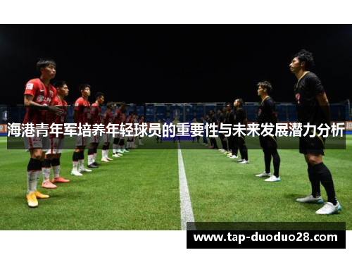 海港青年军培养年轻球员的重要性与未来发展潜力分析 海港青年军培养年轻球员的重要性与未来发展潜力分析