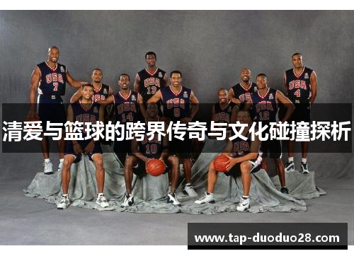 清爱与篮球的跨界传奇与文化碰撞探析 清爱与篮球的跨界传奇与文化碰撞探析