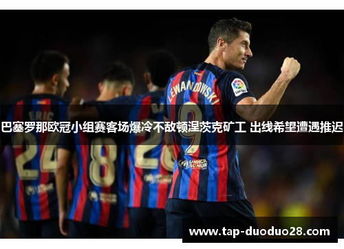 巴塞罗那欧冠小组赛客场爆冷不敌顿涅茨克矿工 出线希望遭遇推迟 巴塞罗那欧冠小组赛客场爆冷不敌顿涅茨克矿工 出线希望遭遇推迟