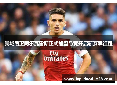 曼城后卫阿尔瓦雷斯正式加盟马竞开启新赛季征程 曼城后卫阿尔瓦雷斯正式加盟马竞开启新赛季征程