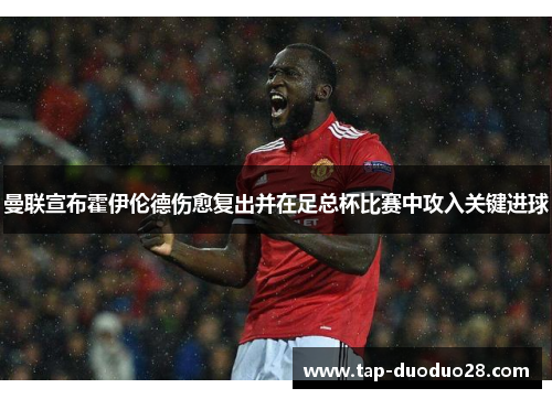 曼联宣布霍伊伦德伤愈复出并在足总杯比赛中攻入关键进球 曼联宣布霍伊伦德伤愈复出并在足总杯比赛中攻入关键进球