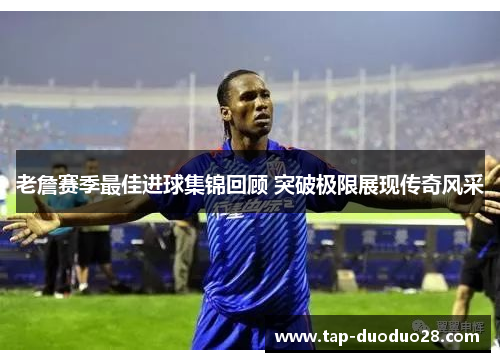 老詹赛季最佳进球集锦回顾 突破极限展现传奇风采