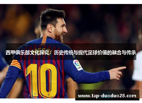 西甲俱乐部文化探究:历史传统与现代足球价值的融合与传承 西甲俱乐部文化探究:历史传统与现代足球价值的融合与传承