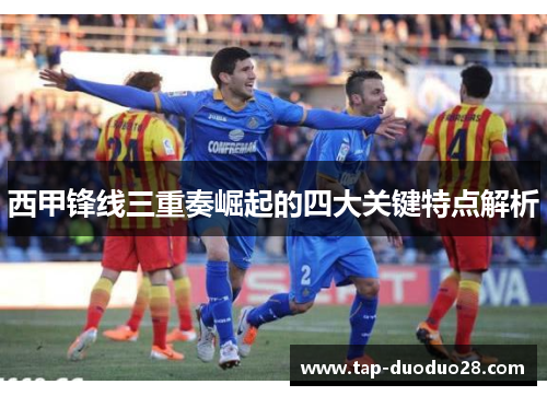西甲锋线三重奏崛起的四大关键特点解析 西甲锋线三重奏崛起的四大关键特点解析