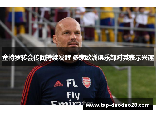 金特罗转会传闻持续发酵 多家欧洲俱乐部对其表示兴趣