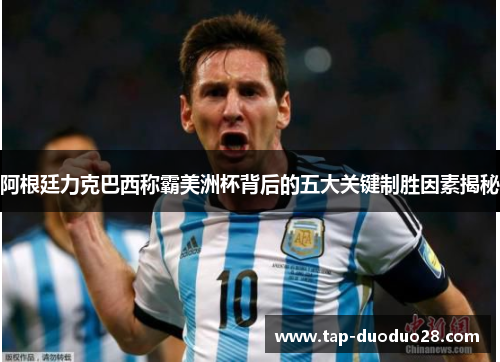 阿根廷力克巴西称霸美洲杯背后的五大关键制胜因素揭秘